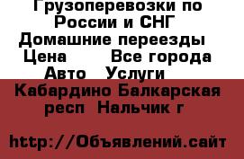 Грузоперевозки по России и СНГ. Домашние переезды › Цена ­ 7 - Все города Авто » Услуги   . Кабардино-Балкарская респ.,Нальчик г.